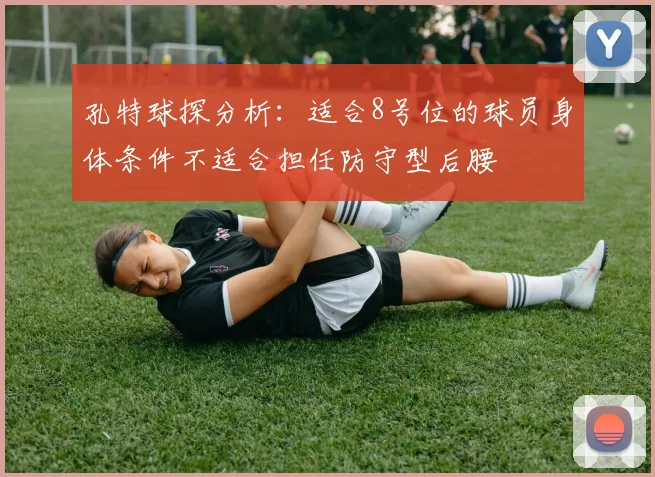 孔特球探分析：适合8号位的球员身体条件不适合担任防守型后腰