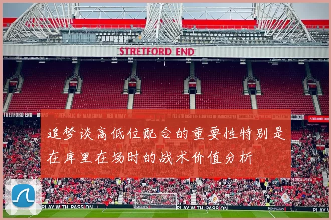 追梦谈高低位配合的重要性特别是在库里在场时的战术价值分析
