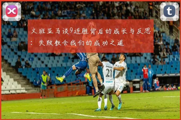 文班亚马谈9连胜背后的成长与反思：失败教会我们的成功之道