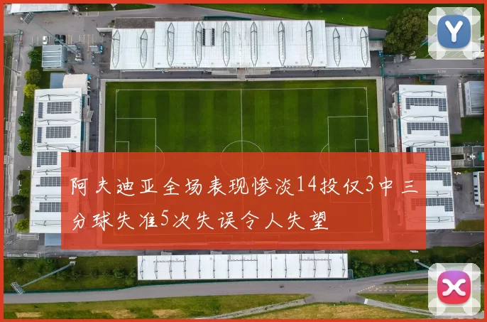 阿夫迪亚全场表现惨淡14投仅3中三分球失准5次失误令人失望