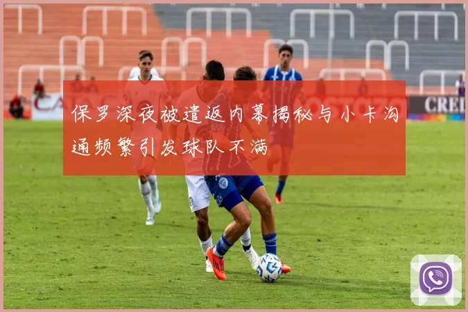 保罗深夜被遣返内幕揭秘与小卡沟通频繁引发球队不满