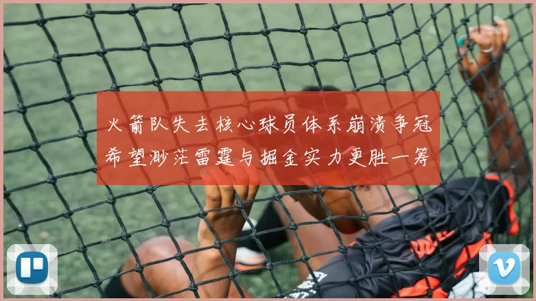 火箭队失去核心球员体系崩溃争冠希望渺茫雷霆与掘金实力更胜一筹
