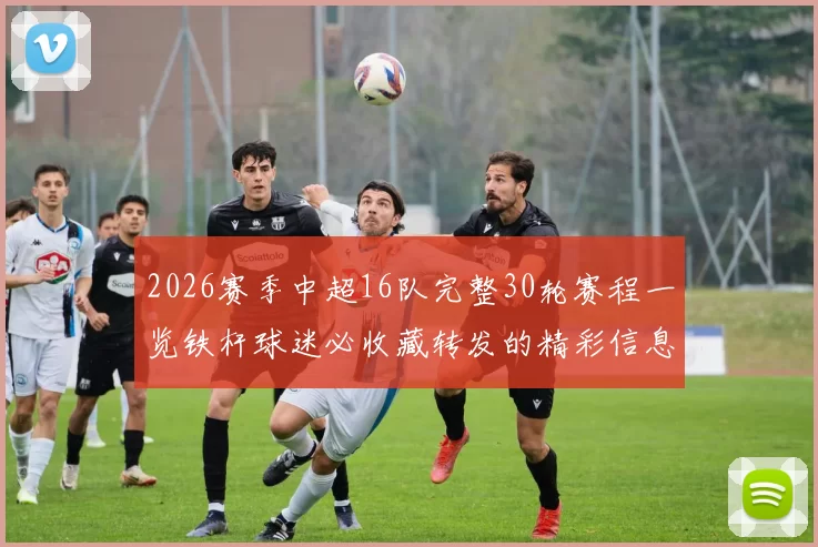2026赛季中超16队完整30轮赛程一览铁杆球迷必收藏转发的精彩信息