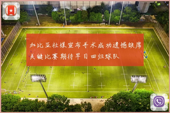 加比亚社媒宣布手术成功遗憾缺席关键比赛期待早日回归球队